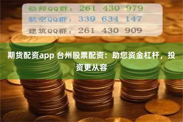 期货配资app 台州股票配资：助您资金杠杆，投资更从容