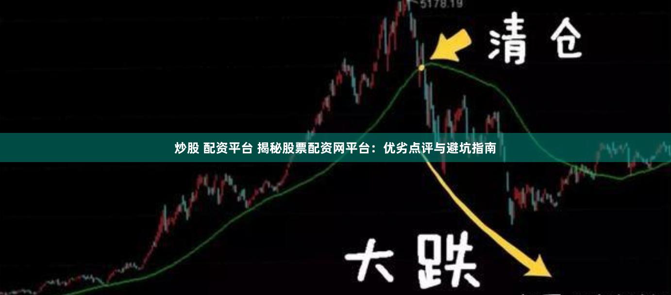 炒股 配资平台 揭秘股票配资网平台：优劣点评与避坑指南