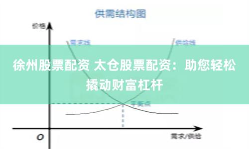 徐州股票配资 太仓股票配资：助您轻松撬动财富杠杆