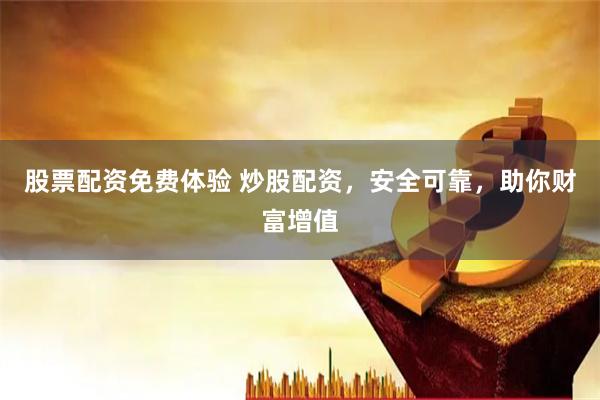 股票配资免费体验 炒股配资，安全可靠，助你财富增值