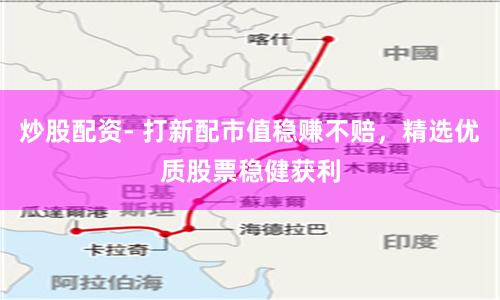 炒股配资- 打新配市值稳赚不赔，精选优质股票稳健获利