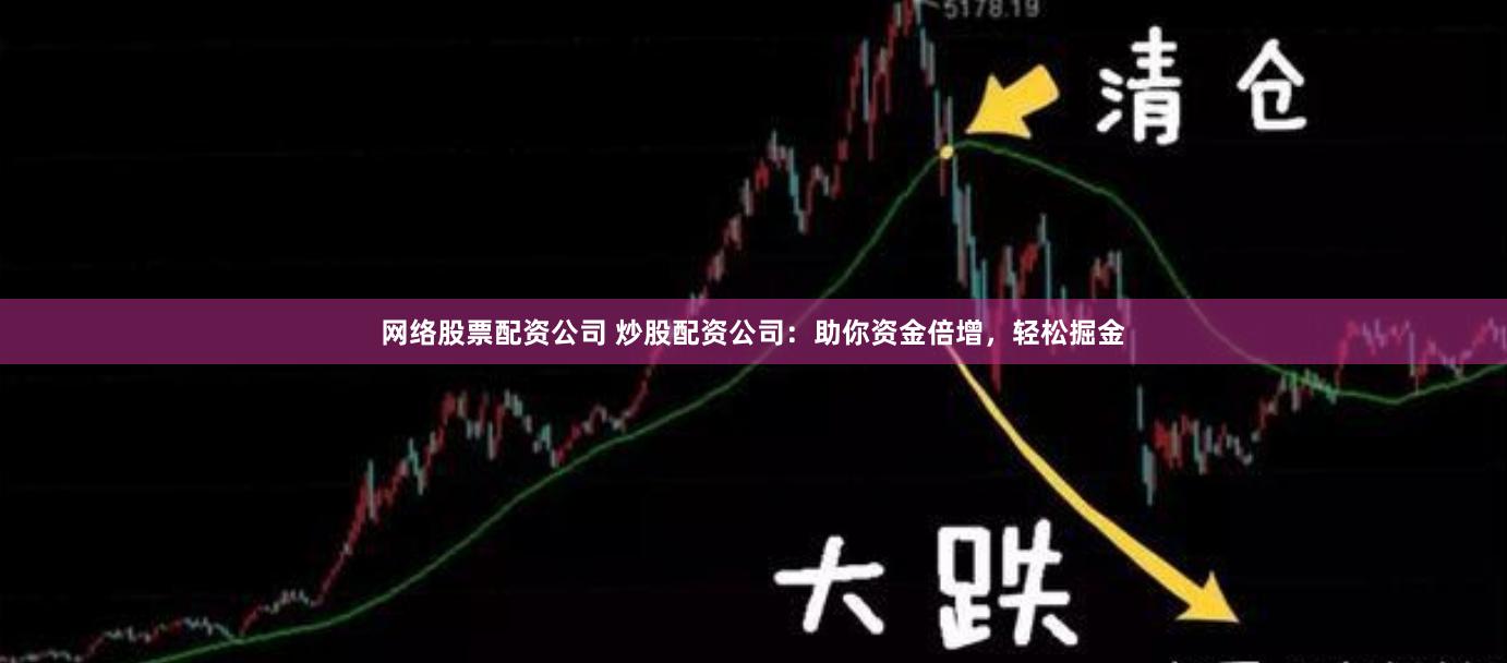 网络股票配资公司 炒股配资公司：助你资金倍增，轻松掘金