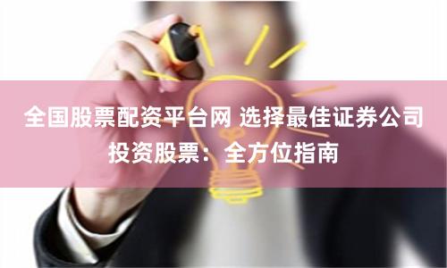 全国股票配资平台网 选择最佳证券公司投资股票：全方位指南