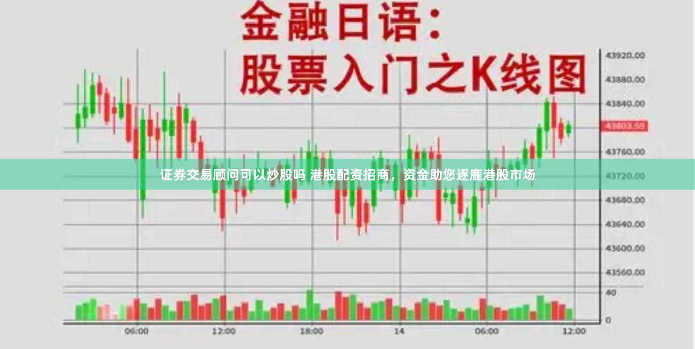 证券交易顾问可以炒股吗 港股配资招商，资金助您逐鹿港股市场