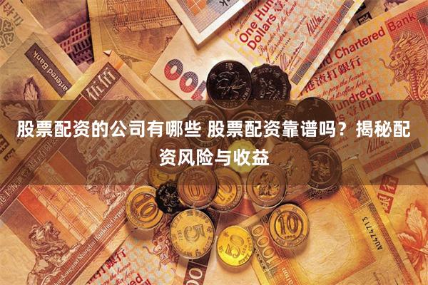 股票配资的公司有哪些 股票配资靠谱吗？揭秘配资风险与收益