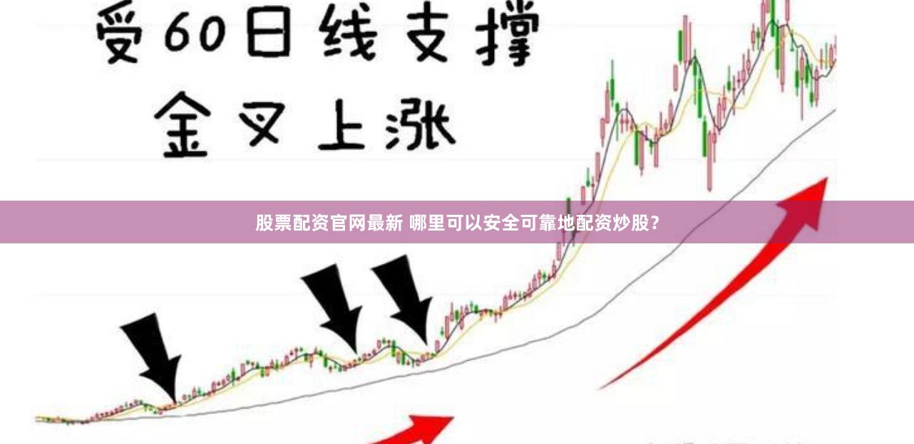 股票配资官网最新 哪里可以安全可靠地配资炒股？