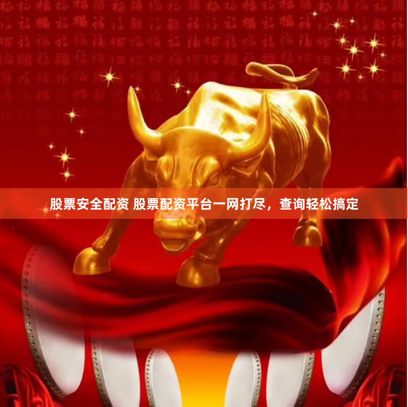 股票安全配资 股票配资平台一网打尽，查询轻松搞定