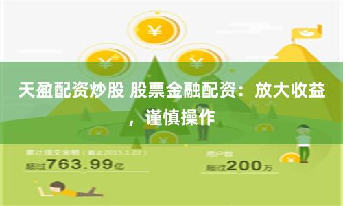 天盈配资炒股 股票金融配资：放大收益，谨慎操作
