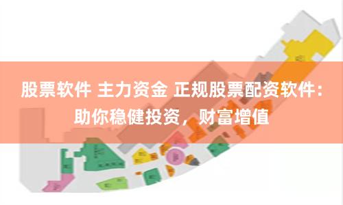 股票软件 主力资金 正规股票配资软件：助你稳健投资，财富增值