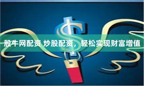 股牛网配资 炒股配资，轻松实现财富增值