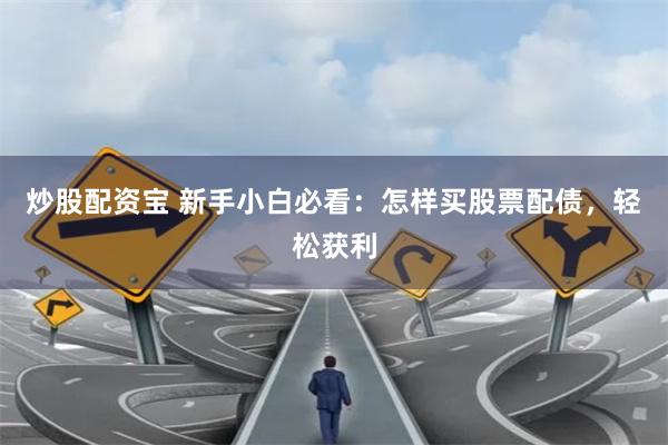 炒股配资宝 新手小白必看：怎样买股票配债，轻松获利