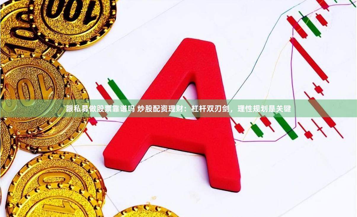 跟私募做股票靠谱吗 炒股配资理财：杠杆双刃剑，理性规划是关键