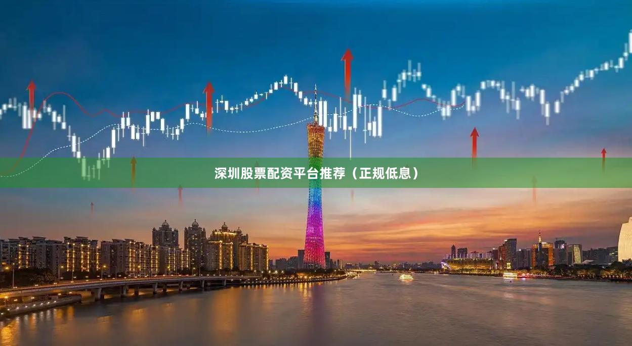 深圳股票配资平台推荐（正规低息）