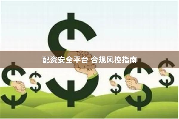 配资安全平台 合规风控指南